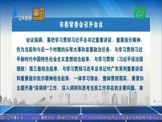 牢记嘱托再出发 市委常委会召开会议 强调持续兴起学习宣传贯彻热潮 推动习近平总书记 ...