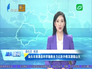汕头市南澳县科学施救全力以赴扑救深澳镇山火