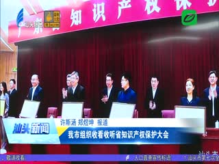 我市组织收看收听省知识产权保护大会