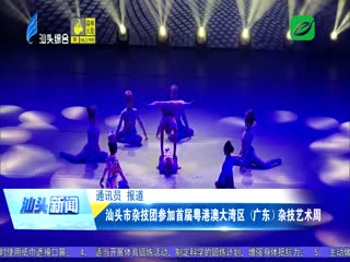 汕头市杂技团参加首届粤港澳大湾区（广东）杂技艺术周