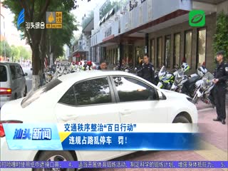 交通秩序整治“百日行动” 违规占路乱停车 罚！