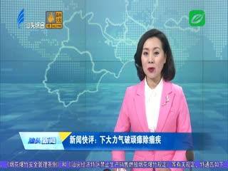 新闻快评：下大力气破顽瘴除痼疾