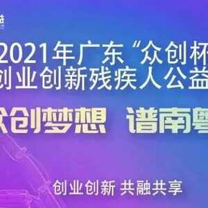 一银一铜!我市参加2021年广东“众创杯”创业创新大赛残疾人公益赛...