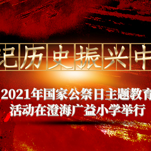 铭记历史 振兴中华 ——2021年国家公祭日主题教育活动在澄海广益小学举行