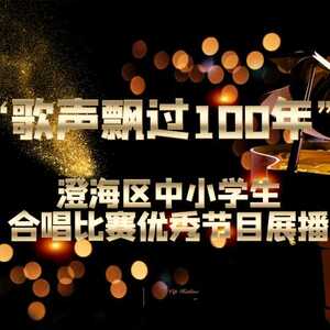 “歌声飘过100年” ——澄海区中小学生合唱比赛优秀节目展播(小学组)