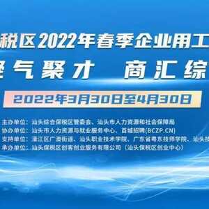 求职者看过来!汕头综合保税区2022年春季企业用工网络招聘会开启
