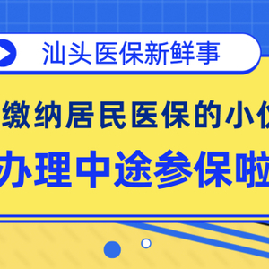 【城事】@汕头市民  好消息!即日起至5月25日,可办理中途参加2022年居民医保