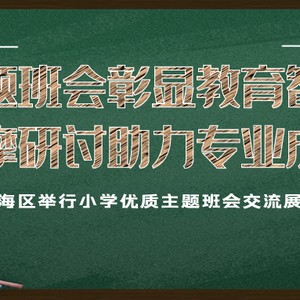 主题班会彰显教育智慧,观摩研讨助力专业成长——澄海区举行小学优质主题班会交流展示活动