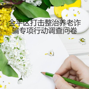 【问卷调查】@所有人 金平区打击整治养老诈骗专项行动问卷调查,诚邀您参与!