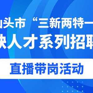 2022年汕头市“三新两特一大”产业紧缺人才系列招聘会直播带岗活动等您加入!综薪7000-10000,名企优福利,抓紧预约!