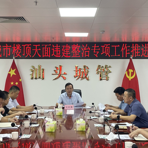 汕头市城市管理和综合执法局召开全市楼顶天面违建整治专项工作推进会