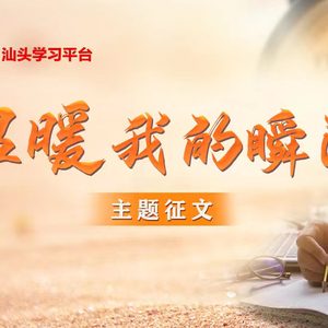 “学习强国”汕头学习平台“温暖我的瞬间”主题征文启事