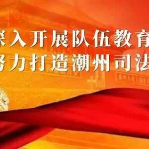 【队伍教育整顿】潮州市司法局关于公布潮州市律师行业违法违规举报平台的公告