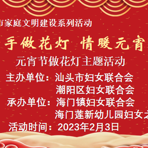 【深化文明家庭建设】潮阳区开展“童心巧手做花灯  情暖元宵话家风”主题活动