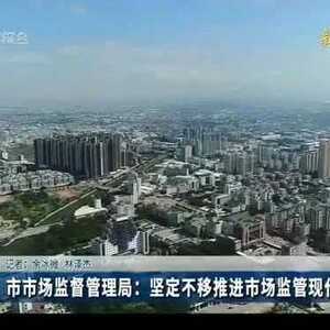 一把手访谈 | 市市场监督管理局:坚定不移推进市场监管现代化建设