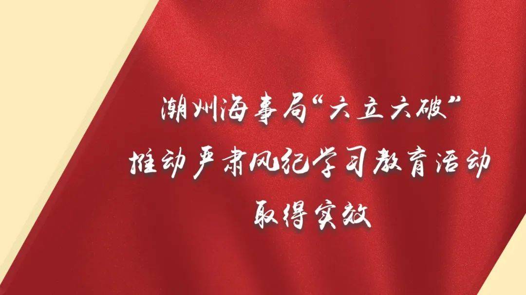潮州海事局“六立六破”推动严肃风纪学习教育活动取得实效